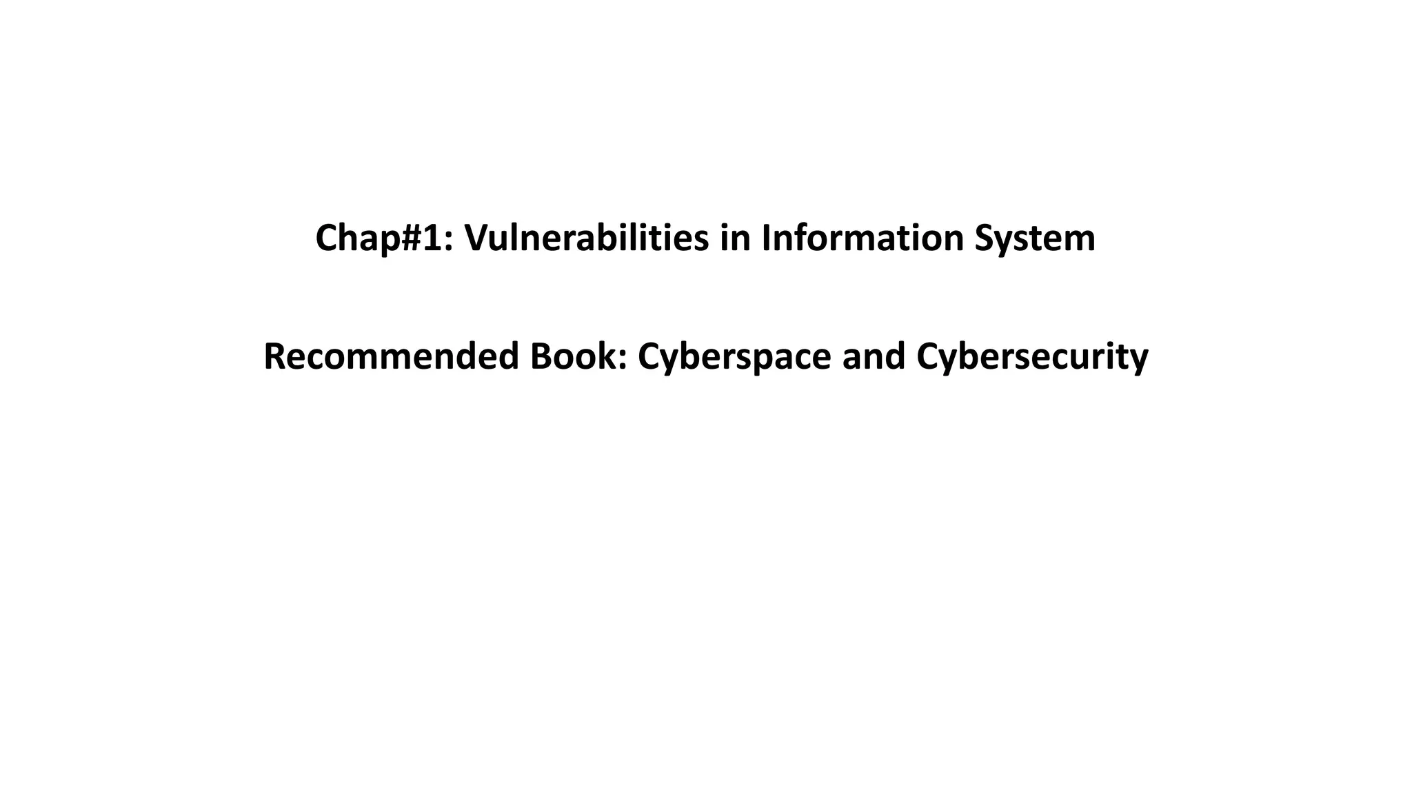 Chap#1: Vulnerabilities in Information System
Recommended Book: Cyberspace and Cybersecurity
 