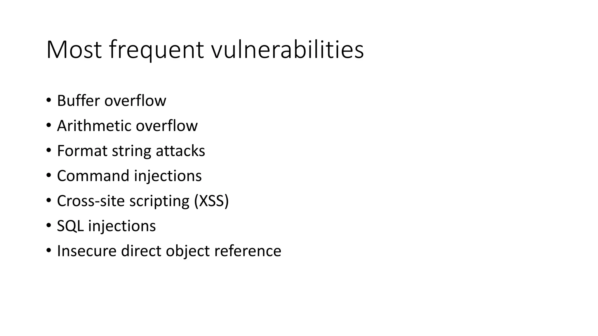 Most frequent vulnerabilities
• Buffer overflow
• Arithmetic overflow
• Format string attacks
• Command injections
• Cross-site scripting (XSS)
• SQL injections
• Insecure direct object reference
 