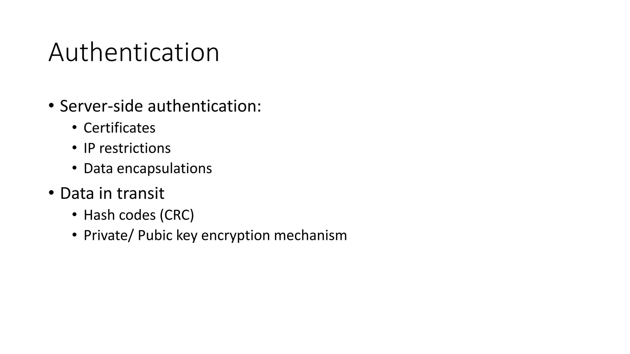 Authentication
• Server-side authentication:
• Certificates
• IP restrictions
• Data encapsulations
• Data in transit
• Hash codes (CRC)
• Private/ Pubic key encryption mechanism
 