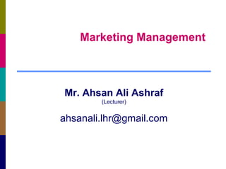 Marketing Management
Mr. Ahsan Ali Ashraf
(Lecturer)
ahsanali.lhr@gmail.com
 