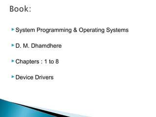 System Programming & Operating Systems
D. M. Dhamdhere
Chapters : 1 to 8
Device Drivers
 