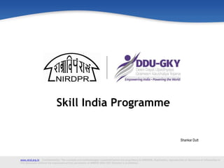 www.nird.org.in Confidentiality: The concepts and methodologies contained herein are proprietary to NIRD&PR, Duplication, reproduction or disclosure of information in
this document without the expressed written permission of NIRDPR (DDU-GKY Division) is prohibited.
Shankar Dutt
Skill India Programme
 