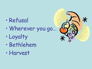 Refusal Wherever you go… Loyalty Bethlehem Harvest 