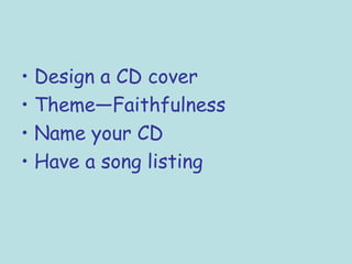 Design a CD cover  Theme—Faithfulness Name your CD Have a song listing 