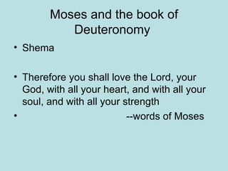 Moses and the book of Deuteronomy  Shema Therefore you shall love the Lord, your God, with all your heart, and with all your soul, and with all your strength --words of Moses 