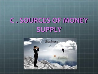 C . SOURCES OF MONEY
        SUPPLY
 