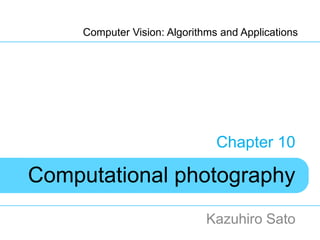 Computer Vision: Algorithms and Applications




                                Chapter 10

Computational photography
                              Kazuhiro Sato
 