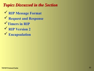 TCP/IP Protocol Suite 30
Topics Discussed in the Section
Topics Discussed in the Section
 RIP Message Format
 Request and Response
Timers in RIP
 RIP Version 2
 Encapsulation
 