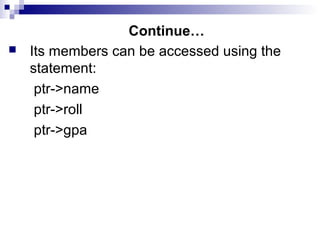 Continue…
 Its members can be accessed using the
statement:
ptr->name
ptr->roll
ptr->gpa
 