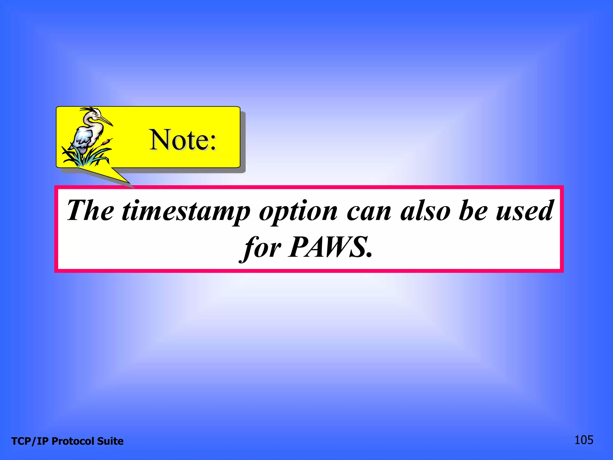Note: 
The timestamp option can also be used 
for PAWS. 
TCP/IP Protocol Suite 105 
 