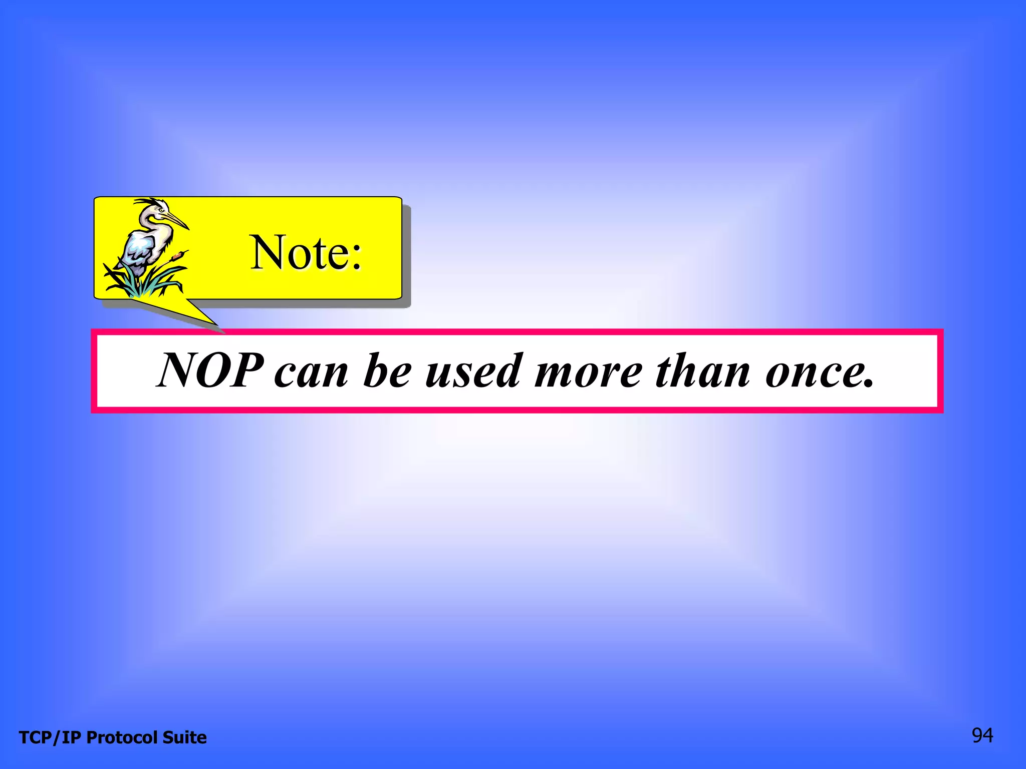 Note: 
NOP can be used more than once. 
TCP/IP Protocol Suite 94 
 