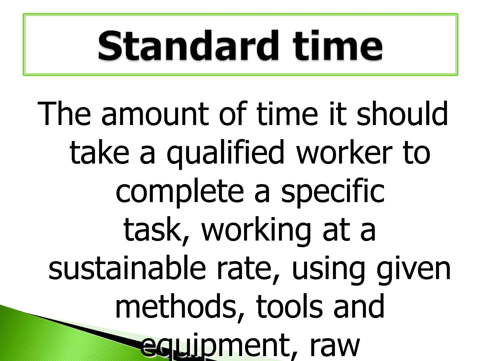 The amount of time it should
take a qualified worker to
complete a specific
task, working at a
sustainable rate, using given
methods, tools and
equipment, raw

 
