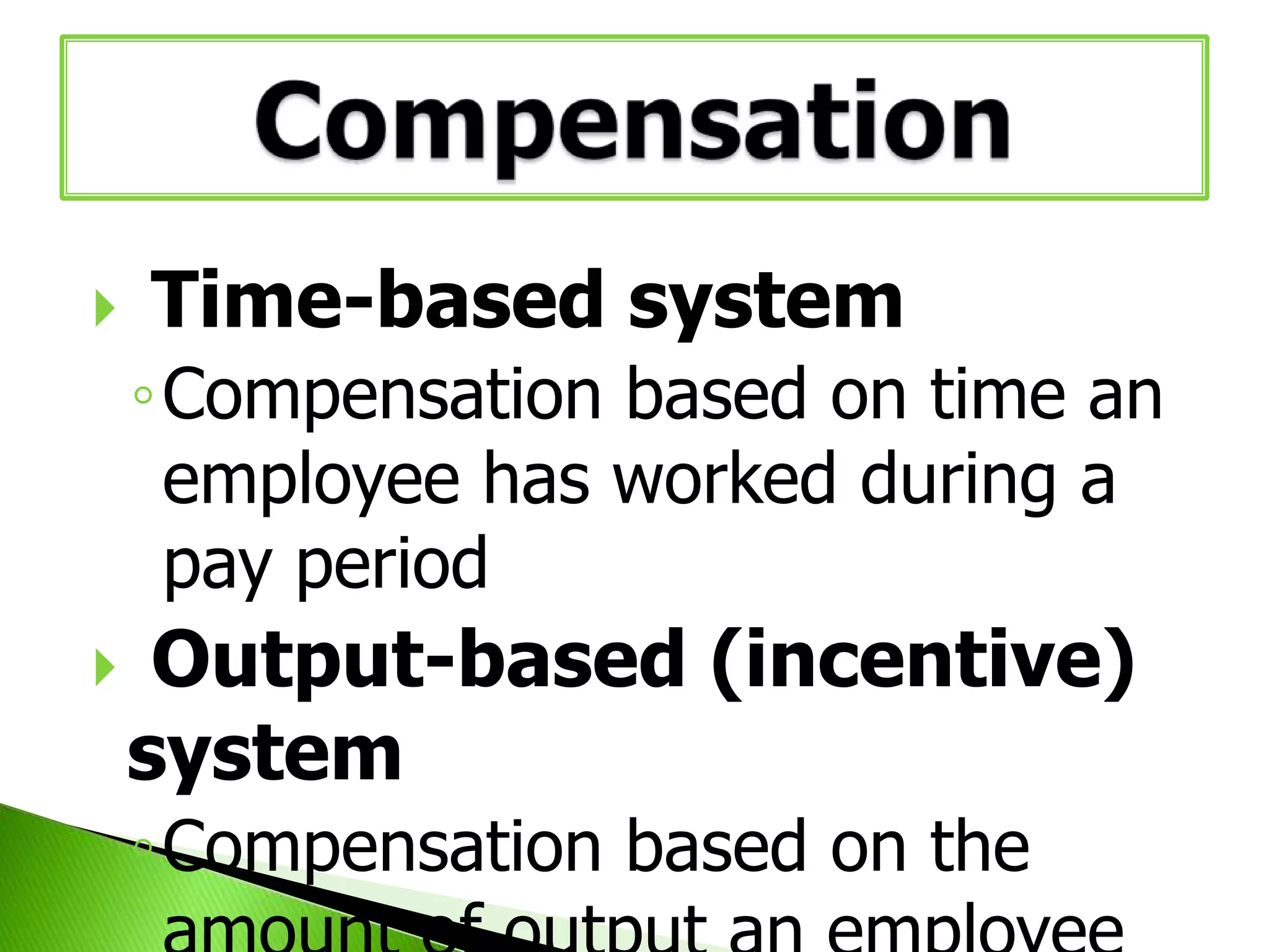 

Time-based system
◦Compensation based on time an
employee has worked during a
pay period



Output-based (incentive)
system
◦Compensation based on the

 