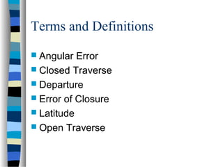 Terms and Definitions
 Angular

Error
 Closed Traverse
 Departure
 Error of Closure
 Latitude
 Open Traverse

 