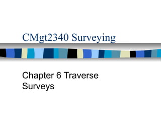CMgt2340 Surveying

Chapter 6 Traverse
Surveys

 