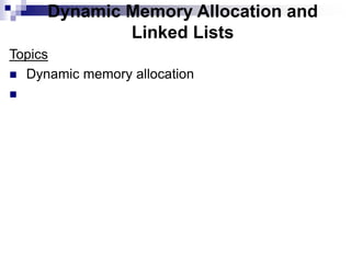 Dynamic Memory Allocation and
Linked Lists
Topics
 Dynamic memory allocation

 