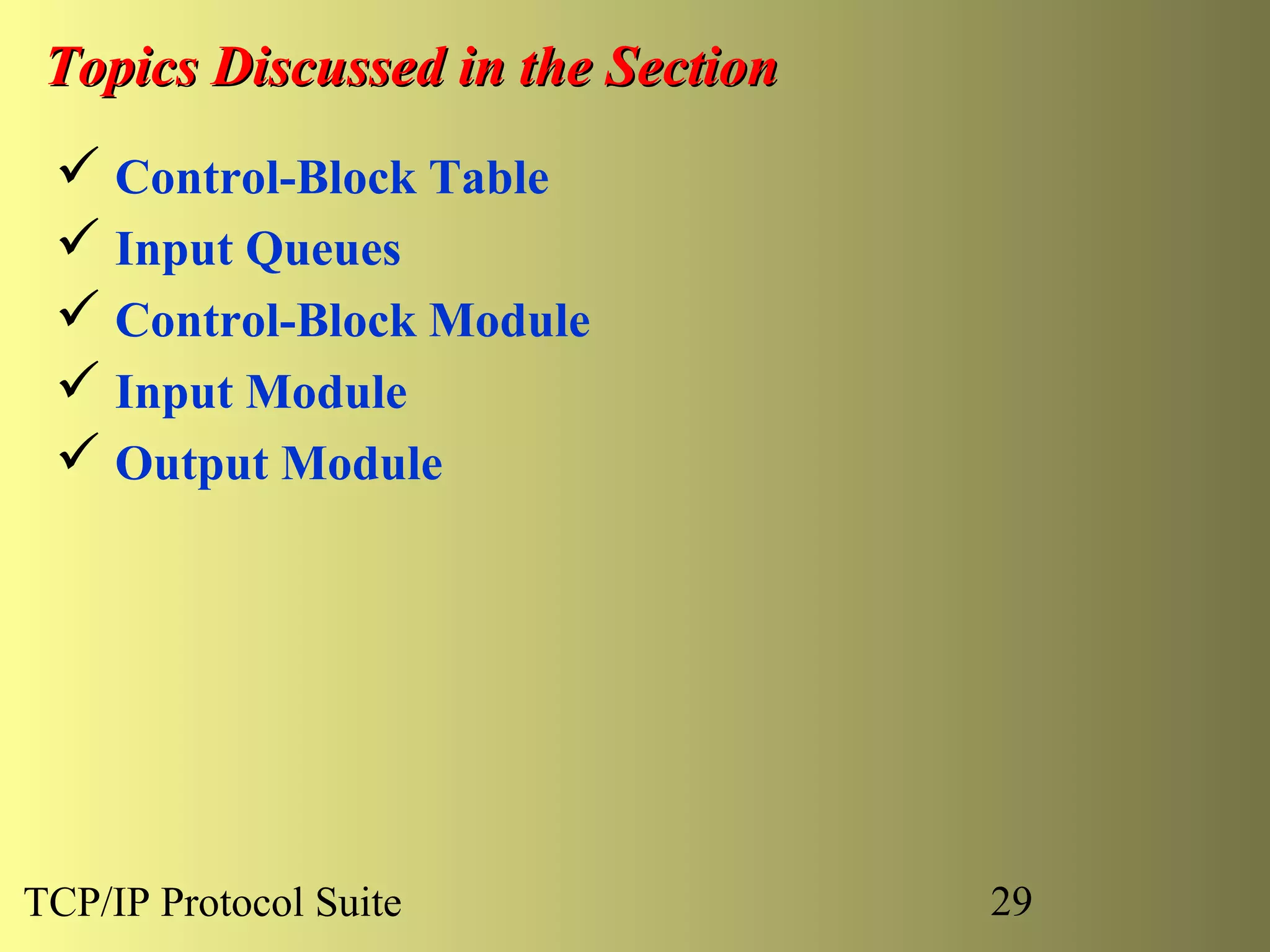 Topics Discussed in the Section
  Control-Block Table
  Input Queues
  Control-Block Module
  Input Module
  Output Module




TCP/IP Protocol Suite              29
 