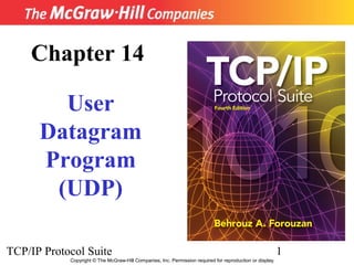 Chapter 14

        User
      Datagram
      Program
       (UDP)

TCP/IP Protocol Suite                                                                                      1
            Copyright © The McGraw-Hill Companies, Inc. Permission required for reproduction or display.
 