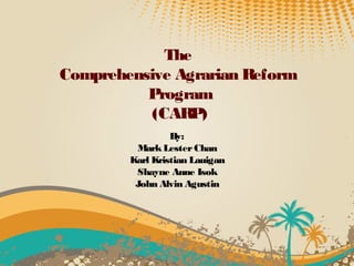 The
Comprehensive Agrarian Reform
          Program
           (CARP)
                 By:
         Mark Lester Chan
        Karl Kristian Lauigan
         Shayne Anne Isok
         John Alvin Agustin
 