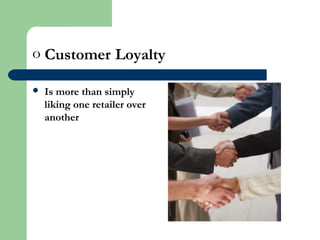 o Customer Loyalty
 Is more than simply
liking one retailer over
another
 