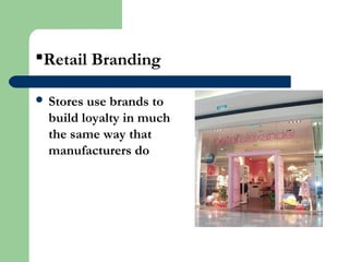 Retail Branding
 Stores use brands to
build loyalty in much
the same way that
manufacturers do
 