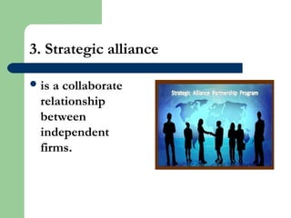3. Strategic alliance
is a collaborate
relationship
between
independent
firms.
 