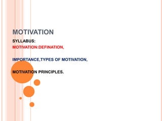 MOTIVATION
SYLLABUS:
MOTIVATION:DEFINATION,
IMPORTANCE,TYPES OF MOTIVATION,
MOTIVATION PRINCIPLES.
 