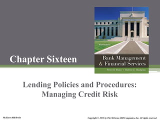 McGraw-Hill/Irwin Copyright © 2013 by The McGraw-Hill Companies, Inc. All rights reserved.
Chapter Sixteen
Lending Policies and Procedures:
Managing Credit Risk
 