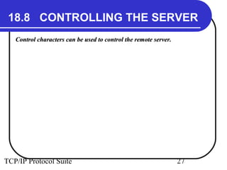 18.8 CONTROLLING THE SERVER 
Control characters can be used to control tthhee rreemmoottee sseerrvveerr.. 
TCP/IP Protocol Suite 27 
 