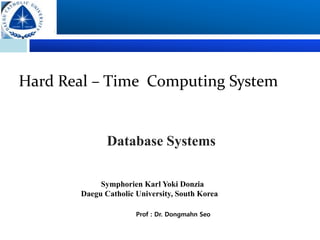 Hard Real – Time Computing System
Database Systems
Symphorien Karl Yoki Donzia
Daegu Catholic University, South Korea
Prof : Dr. Dongmahn Seo
 
