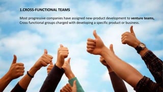 1.CROSS-FUNCTIONAL TEAMS
Most progressive companies have assigned new-product development to venture teams,
Cross functional groups charged with developing a specific product or business.
 