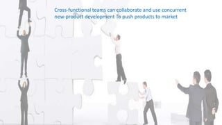 Cross-functional teams can collaborate and use concurrent
new-product development To push products to market
 