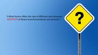 5.What factors affect the rate of diffusion and consumer
ADOPTION of Newly launched products and services ?
