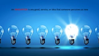 An INNOVATION is any good, service, or idea that someone perceives as new