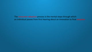 The consumer-adoption process is the mental steps through which
an individual passes from first Hearing about an innovation to final adoption