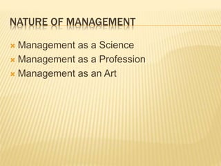 NATURE OF MANAGEMENT
 Management as a Science
 Management as a Profession
 Management as an Art
 