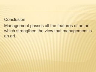 Conclusion
Management posses all the features of an art
which strengthen the view that management is
an art.
 