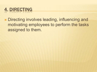 4. DIRECTING
 Directing involves leading, influencing and
motivating employees to perform the tasks
assigned to them.
 