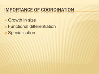 IMPORTANCE OF COORDINATION
 Growth in size
 Functional differentiation
 Specialisation
 