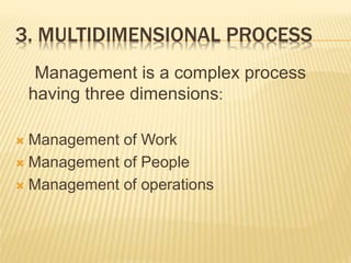 3. MULTIDIMENSIONAL PROCESS
Management is a complex process
having three dimensions:
 Management of Work
 Management of People
 Management of operations
 