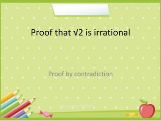 Proof that √2 is irrational
Proof by contradiction
By: D K SAHARAWAT
 