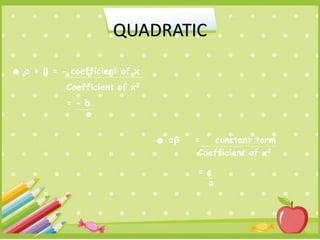 QUADRATIC
☻ α + β = - coefficient of x
Coefficient of x2
= - b
a
☻ αβ = constant term
Coefficient of x2
= c
a
 