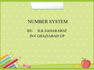 NUMBER SYSTEM
BY- D.K.SAHARAWAT
JNV GHAZIABAD UP
 