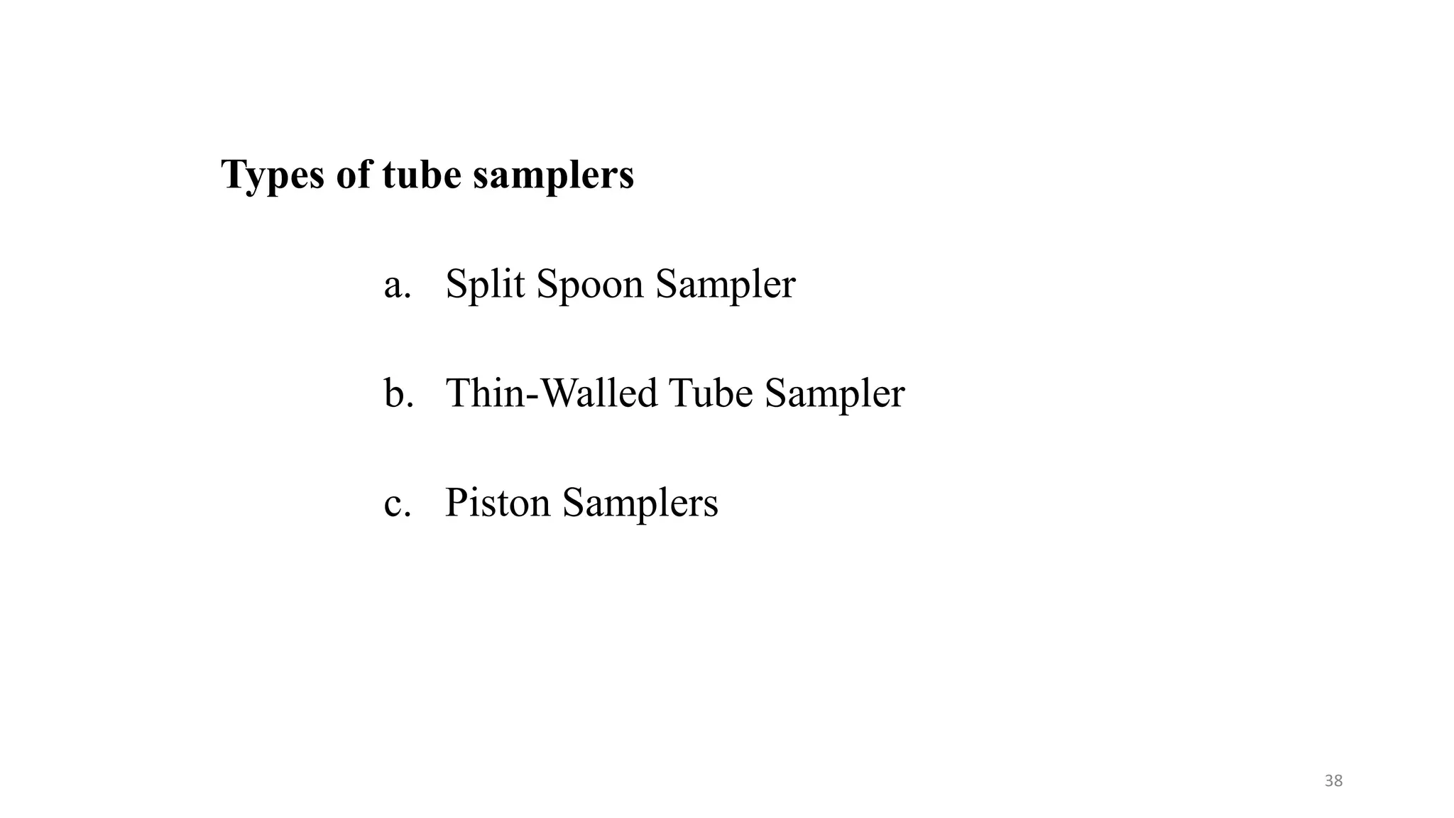 Types of tube samplers
a. Split Spoon Sampler
b. Thin-Walled Tube Sampler
c. Piston Samplers
38
 