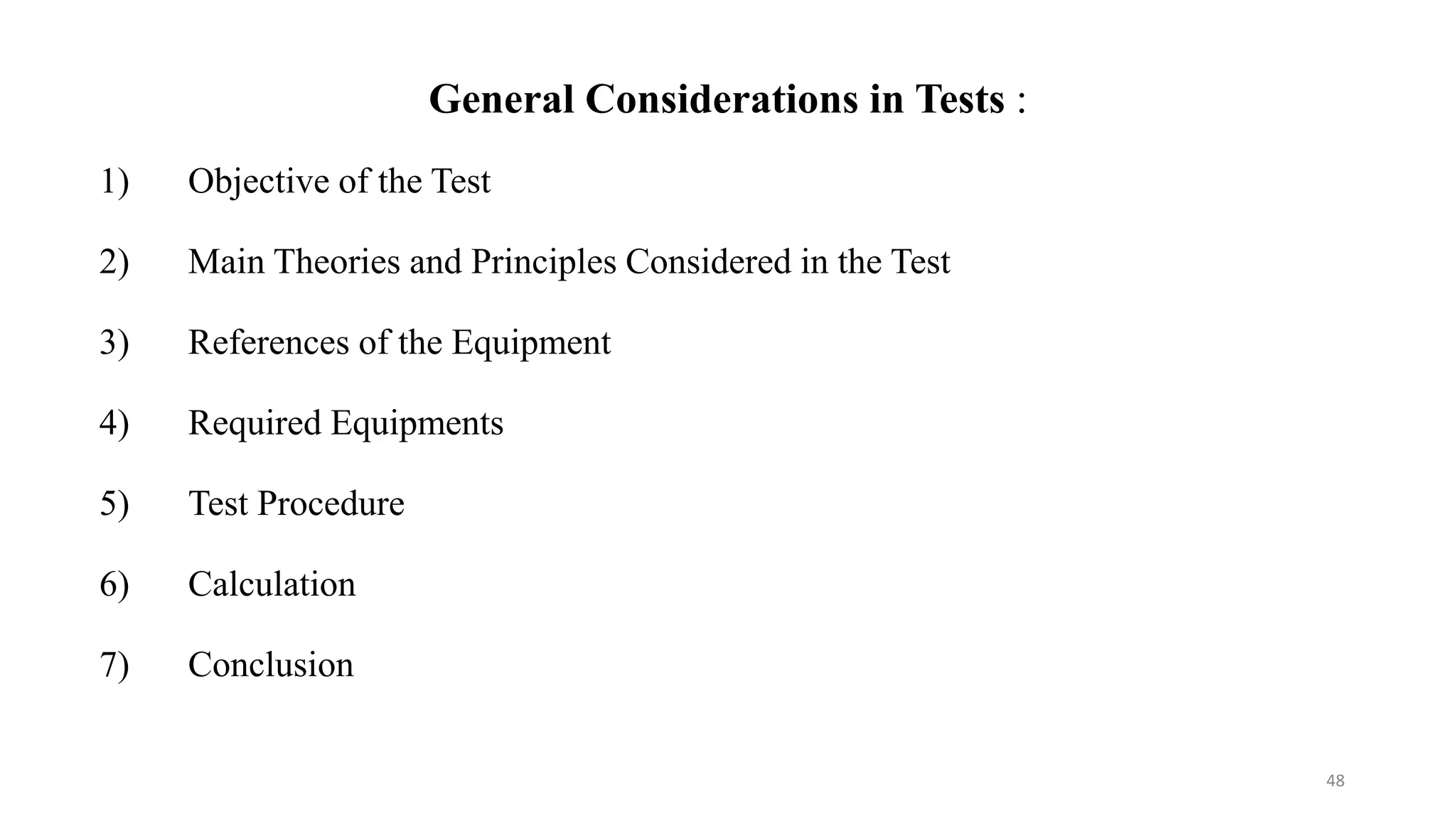 General Considerations in Tests :
1) Objective of the Test
2) Main Theories and Principles Considered in the Test
3) References of the Equipment
4) Required Equipments
5) Test Procedure
6) Calculation
7) Conclusion
48
 