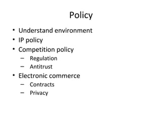 Policy
• Understand environment
• IP policy
• Competition policy
– Regulation
– Antitrust
• Electronic commerce
– Contracts
– Privacy
 