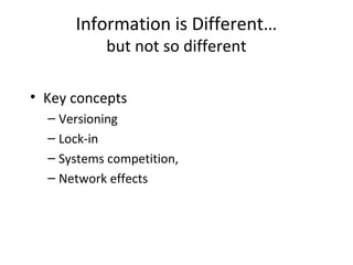 Information is Different…
but not so different
• Key concepts
– Versioning
– Lock-in
– Systems competition,
– Network effects
 