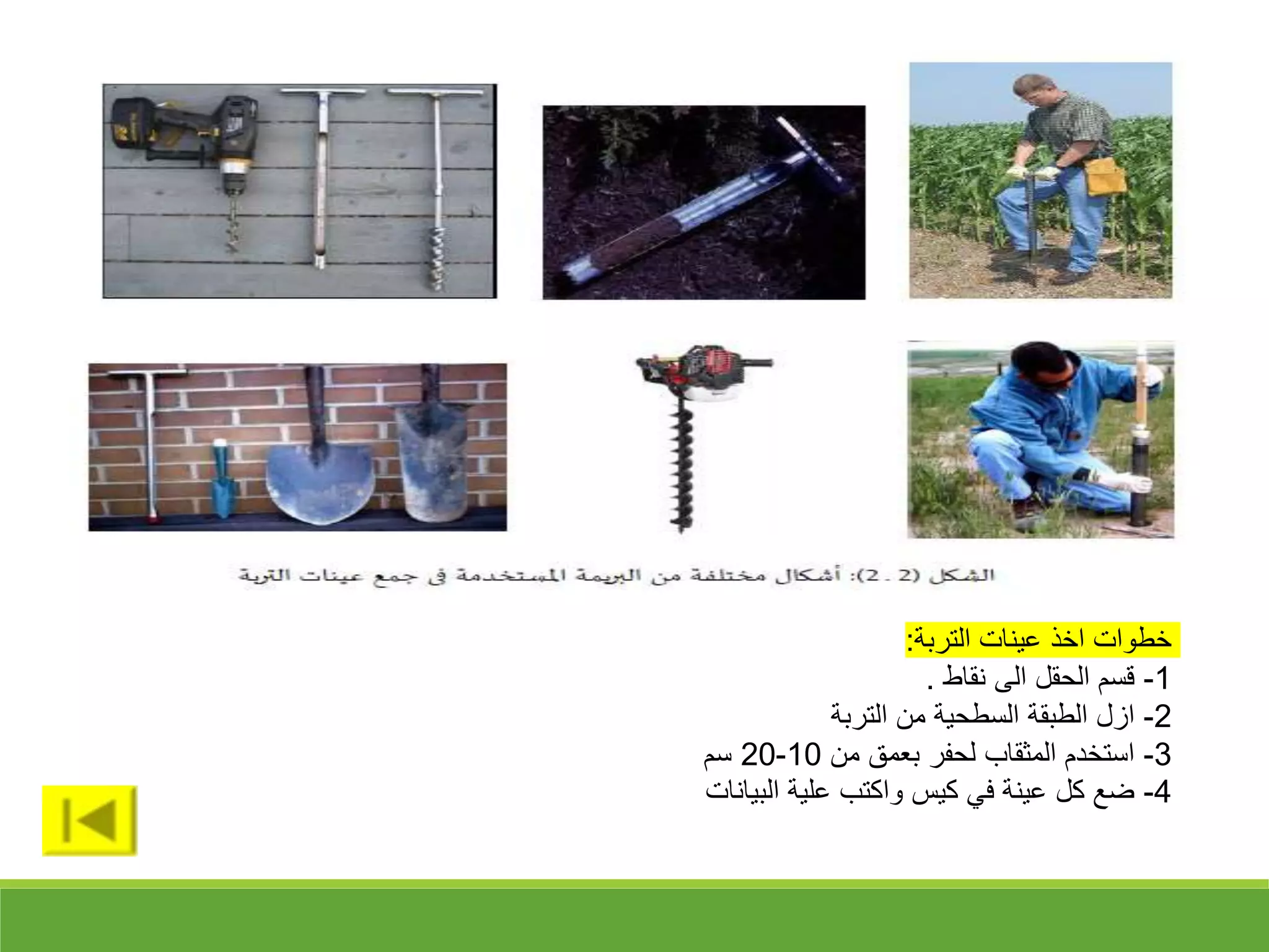 ‫التربة‬ ‫عينات‬ ‫اخذ‬ ‫خطوات‬
:
1
-
‫نقاط‬ ‫الى‬ ‫الحقل‬ ‫قسم‬
.
2
-
‫التربة‬ ‫من‬ ‫السطحية‬ ‫الطبقة‬ ‫ازل‬
3
-
‫من‬ ‫بعم‬ ‫لحفر‬ ‫المثقاب‬ ‫استخدم‬
10
-
20
‫سم‬
4
-
‫البيانات‬ ‫علية‬ ‫واكتب‬ ‫كيس‬ ‫في‬ ‫عينة‬ ‫كل‬ ‫ضع‬
 