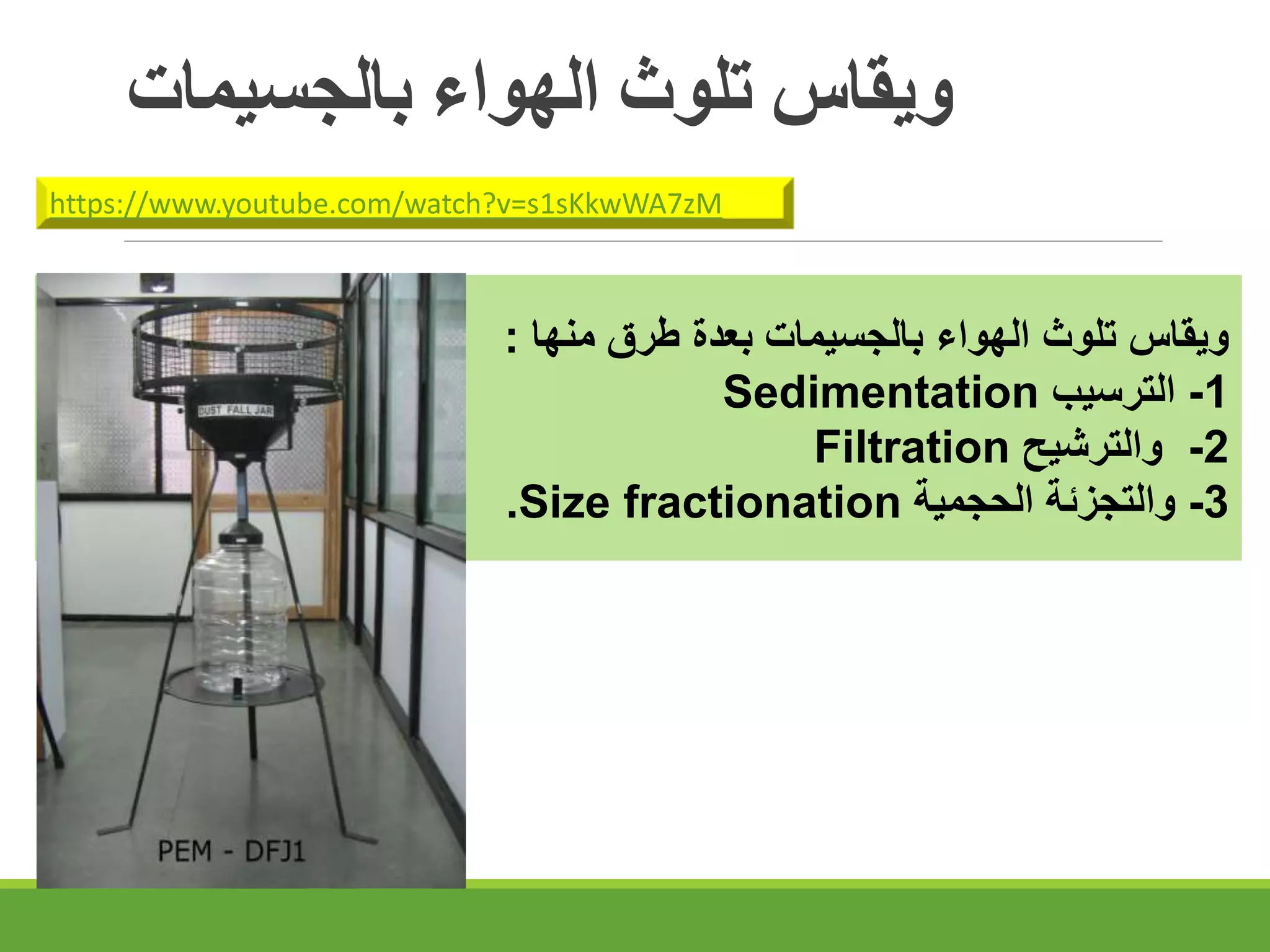 ‫بالجسيمات‬ ‫الهواء‬ ‫تلوث‬ ‫ويقاس‬
‫ويقاس‬
‫تلوث‬
‫الهواء‬
‫بالجسيمات‬
‫بعدة‬
‫طرق‬
‫منها‬
:
1
-
‫الترسيب‬
Sedimentation
2
-
‫والترشيح‬
Filtration
3
-
‫والتجزئة‬
‫الحجمية‬
Size fractionation
.
https://www.youtube.com/watch?v=s1sKkwWA7zM
 