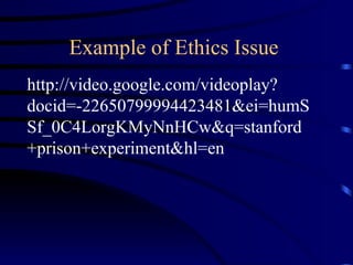 Example of Ethics Issue  http://video.google.com/videoplay?docid=-22650799994423481&ei=humSSf_0C4LorgKMyNnHCw&q=stanford+prison+experiment&hl=en 